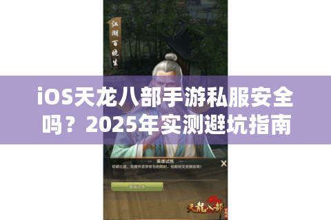 iOS天龙八部手游私服安全吗?2025年实测避坑指南 iOS天龙八部手游私服安全吗?2025年实测避坑指南