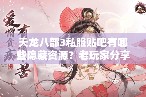 天龙八部3私服贴吧有哪些隐藏资源?老玩家分享2025年最新避坑指南 天龙八部3私服贴吧有哪些隐藏资源?老玩家分享2025年最新避坑指南