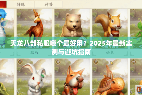 天龙八部私服哪个最好用?2025年最新实测与避坑指南 天龙八部私服哪个最好用?2025年最新实测与避坑指南