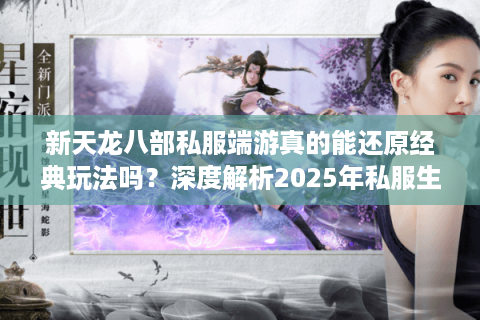 新天龙八部私服端游真的能还原经典玩法吗?深度解析2025年私服生态 新天龙八部私服端游真的能还原经典玩法吗?深度解析2025年私服生态