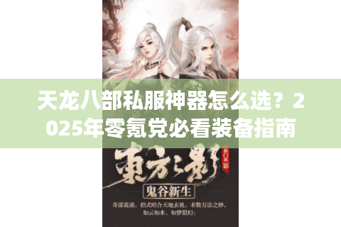 天龙八部私服神器怎么选?2025年零氪党必看装备指南 天龙八部私服神器怎么选?2025年零氪党必看装备指南