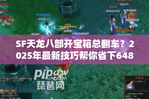 SF天龙八部开宝箱总翻车?2025年最新技巧帮你省下648元 SF天龙八部开宝箱总翻车?2025年最新技巧帮你省下648元