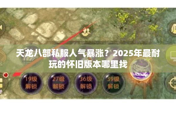 天龙八部私服人气暴涨?2025年最耐玩的怀旧版本哪里找 天龙八部私服人气暴涨?2025年最耐玩的怀旧版本哪里找