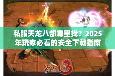 私服天龙八部哪里找?2025年玩家必看的安全下载指南 私服天龙八部哪里找?2025年玩家必看的安全下载指南