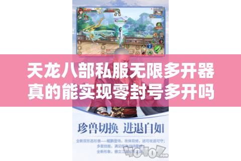 天龙八部私服无限多开器真的能实现零封号多开吗？
