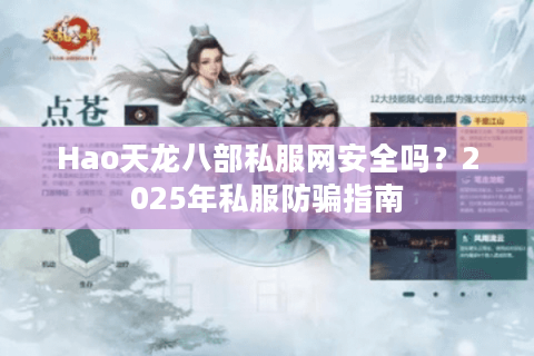 Hao天龙八部私服网安全吗?2025年私服防骗指南 Hao天龙八部私服网安全吗?2025年私服防骗指南