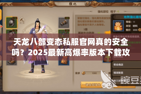 天龙八部变态私服官网真的安全吗?2025最新高爆率版本下载攻略 天龙八部变态私服官网真的安全吗?2025最新高爆率版本下载攻略