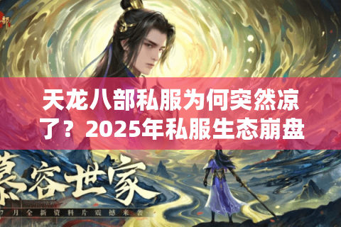 天龙八部私服为何突然凉了?2025年私服生态崩盘真相揭秘 天龙八部私服为何突然凉了?2025年私服生态崩盘真相揭秘