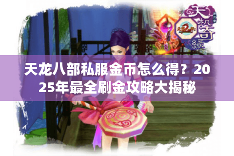 天龙八部私服金币怎么得?2025年最全刷金攻略大揭秘 天龙八部私服金币怎么得?2025年最全刷金攻略大揭秘