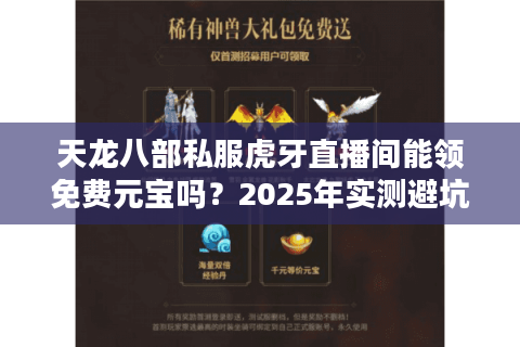 天龙八部私服虎牙直播间能领免费元宝吗?2025年实测避坑指南 天龙八部私服虎牙直播间能领免费元宝吗?2025年实测避坑指南