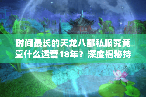 时间最长的天龙八部私服究竟靠什么运营18年?深度揭秘持久私服生态链 时间最长的天龙八部私服究竟靠什么运营18年?深度揭秘持久私服生态链