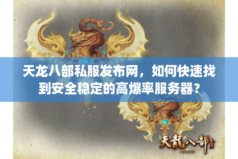 天龙八部私服发布网,如何快速找到安全稳定的高爆率服务器? 天龙八部私服发布网,如何快速找到安全稳定的高爆率服务器?