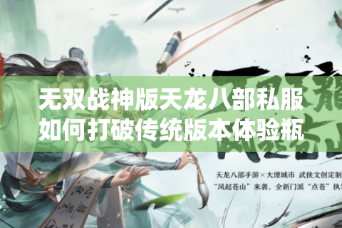 无双战神版天龙八部私服如何打破传统版本体验瓶颈? 无双战神版天龙八部私服如何打破传统版本体验瓶颈?