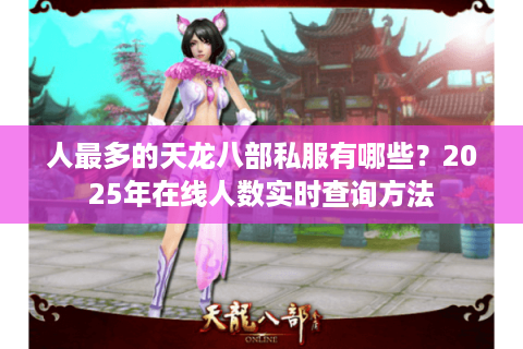 人最多的天龙八部私服有哪些?2025年在线人数实时查询方法 人最多的天龙八部私服有哪些?2025年在线人数实时查询方法