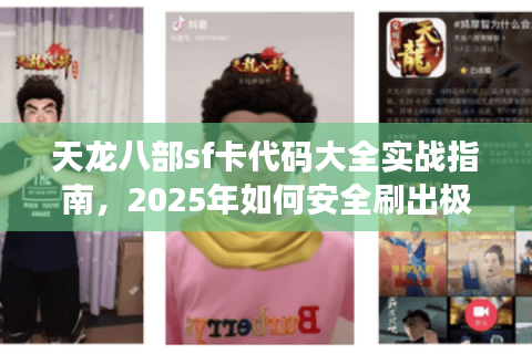 天龙八部sf卡代码大全实战指南,2025年如何安全刷出极品装备? 天龙八部sf卡代码大全实战指南,2025年如何安全刷出极品装备?