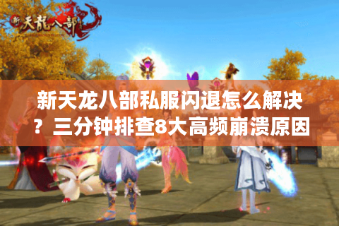 新天龙八部私服闪退怎么解决?三分钟排查8大高频崩溃原因 新天龙八部私服闪退怎么解决?三分钟排查8大高频崩溃原因