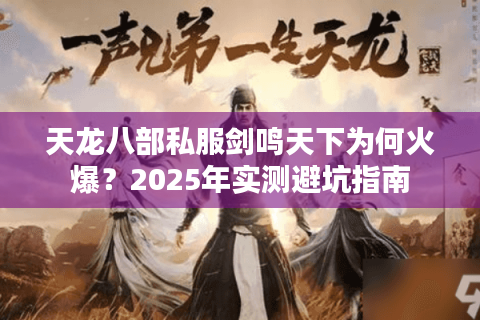 天龙八部私服剑鸣天下为何火爆?2025年实测避坑指南 天龙八部私服剑鸣天下为何火爆?2025年实测避坑指南
