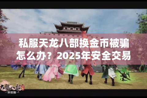私服天龙八部换金币被骗怎么办？2025年安全交易方法大公开