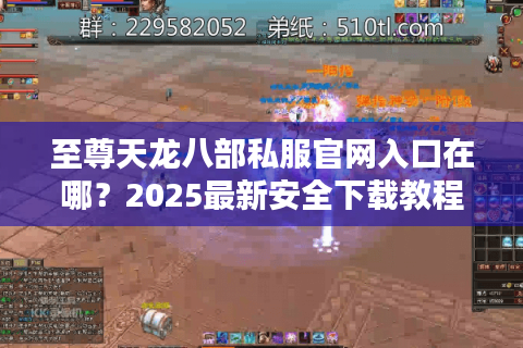至尊天龙八部私服官网入口在哪?2025最新安全下载教程揭秘 至尊天龙八部私服官网入口在哪?2025最新安全下载教程揭秘