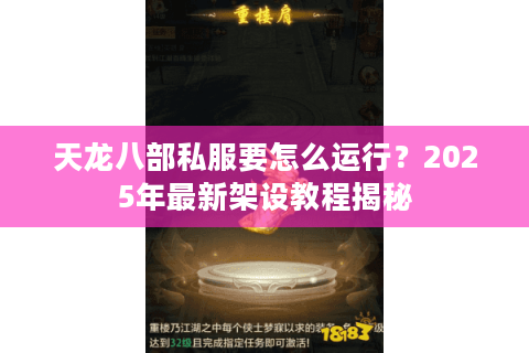 天龙八部私服要怎么运行?2025年最新架设教程揭秘 天龙八部私服要怎么运行?2025年最新架设教程揭秘