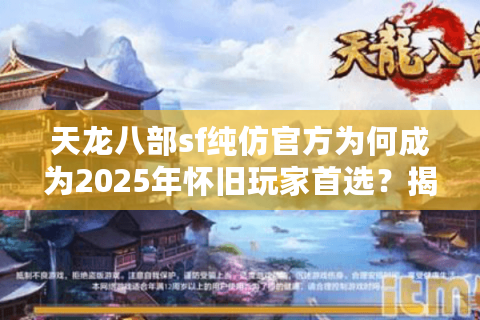 天龙八部sf纯仿官方为何成为2025年怀旧玩家首选?揭秘三大核心优势 天龙八部sf纯仿官方为何成为2025年怀旧玩家首选?揭秘三大核心优势