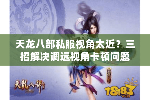 天龙八部私服视角太近？三招解决调远视角卡顿问题