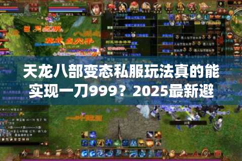 天龙八部变态私服玩法真的能实现一刀999?2025最新避坑指南 天龙八部变态私服玩法真的能实现一刀999?2025最新避坑指南