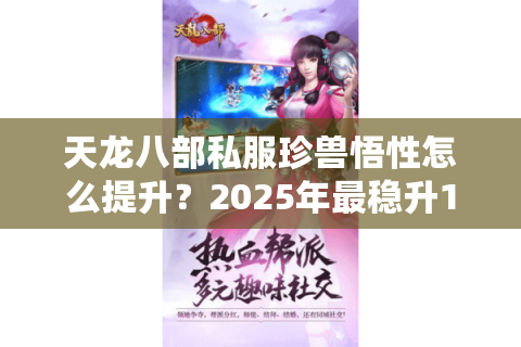 天龙八部私服珍兽悟性怎么提升?2025年最稳升10星技巧实测 天龙八部私服珍兽悟性怎么提升?2025年最稳升10星技巧实测