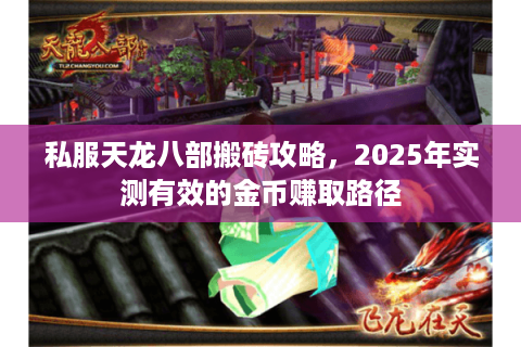私服天龙八部搬砖攻略,2025年实测有效的金币赚取路径 私服天龙八部搬砖攻略,2025年实测有效的金币赚取路径