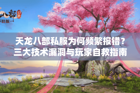 天龙八部私服为何频繁报错?三大技术漏洞与玩家自救指南 天龙八部私服为何频繁报错?三大技术漏洞与玩家自救指南