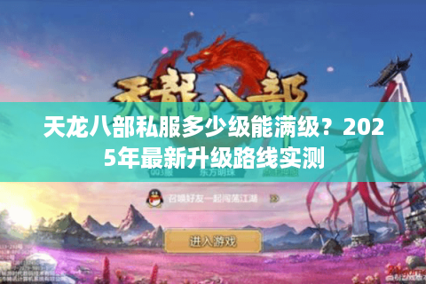 天龙八部私服多少级能满级?2025年最新升级路线实测 天龙八部私服多少级能满级?2025年最新升级路线实测