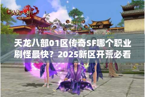 天龙八部01区传奇SF哪个职业刷怪最快?2025新区开荒必看攻略 天龙八部01区传奇SF哪个职业刷怪最快?2025新区开荒必看攻略