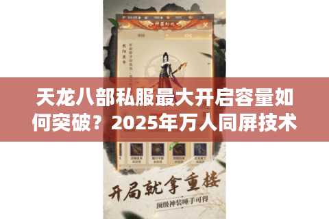 天龙八部私服最大开启容量如何突破?2025年万人同屏技术解析 天龙八部私服最大开启容量如何突破?2025年万人同屏技术解析