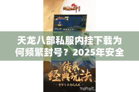 天龙八部私服内挂下载为何频繁封号?2025年安全获取攻略 天龙八部私服内挂下载为何频繁封号?2025年安全获取攻略