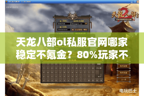 天龙八部ol私服官网哪家稳定不氪金？80%玩家不知道的防封技巧