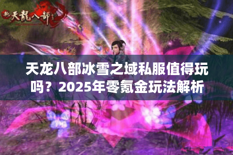 天龙八部冰雪之域私服值得玩吗?2025年零氪金玩法解析 天龙八部冰雪之域私服值得玩吗?2025年零氪金玩法解析