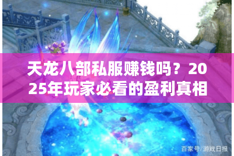 天龙八部私服赚钱吗?2025年玩家必看的盈利真相解析 天龙八部私服赚钱吗?2025年玩家必看的盈利真相解析