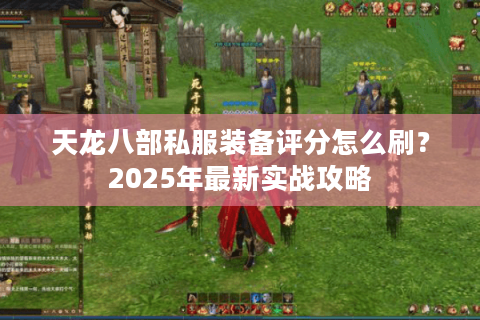 天龙八部私服装备评分怎么刷？2025年最新实战攻略