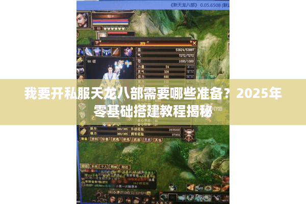 我要开私服天龙八部需要哪些准备?2025年零基础搭建教程揭秘 我要开私服天龙八部需要哪些准备?2025年零基础搭建教程揭秘