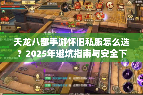 天龙八部手游怀旧私服怎么选?2025年避坑指南与安全下载攻略 天龙八部手游怀旧私服怎么选?2025年避坑指南与安全下载攻略