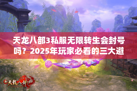 天龙八部3私服无限转生会封号吗?2025年玩家必看的三大避坑守则 天龙八部3私服无限转生会封号吗?2025年玩家必看的三大避坑守则