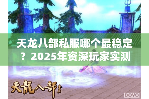 天龙八部私服哪个最稳定？2025年资深玩家实测推荐