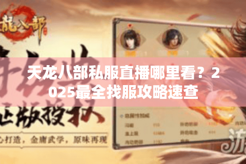 天龙八部私服直播哪里看?2025最全找服攻略速查 天龙八部私服直播哪里看?2025最全找服攻略速查
