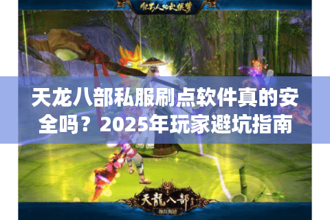 天龙八部私服刷点软件真的安全吗?2025年玩家避坑指南 天龙八部私服刷点软件真的安全吗?2025年玩家避坑指南