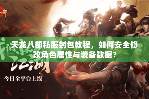 天龙八部私服封包教程,如何安全修改角色属性与装备数据? 天龙八部私服封包教程,如何安全修改角色属性与装备数据?