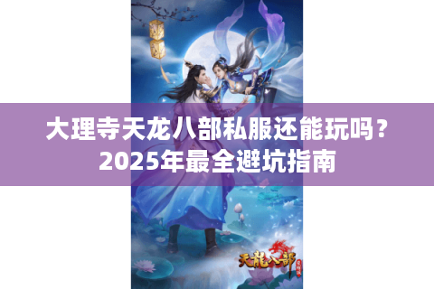 大理寺天龙八部私服还能玩吗?2025年最全避坑指南 大理寺天龙八部私服还能玩吗?2025年最全避坑指南