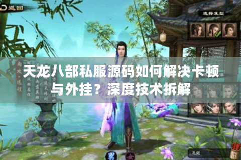天龙八部私服源码如何解决卡顿与外挂?深度技术拆解 天龙八部私服源码如何解决卡顿与外挂?深度技术拆解