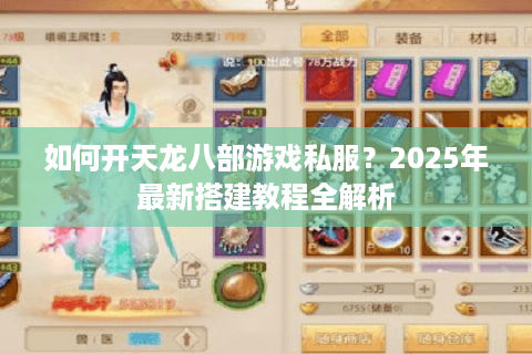 如何开天龙八部游戏私服？2025年最新搭建教程全解析
