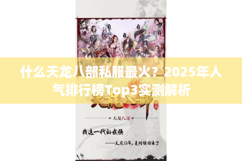 什么天龙八部私服最火?2025年人气排行榜Top3实测解析 什么天龙八部私服最火?2025年人气排行榜Top3实测解析