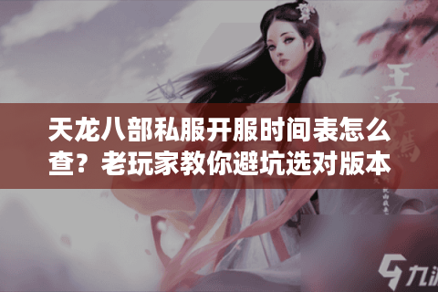 天龙八部私服开服时间表怎么查?老玩家教你避坑选对版本的3个实战技巧 天龙八部私服开服时间表怎么查?老玩家教你避坑选对版本的3个实战技巧